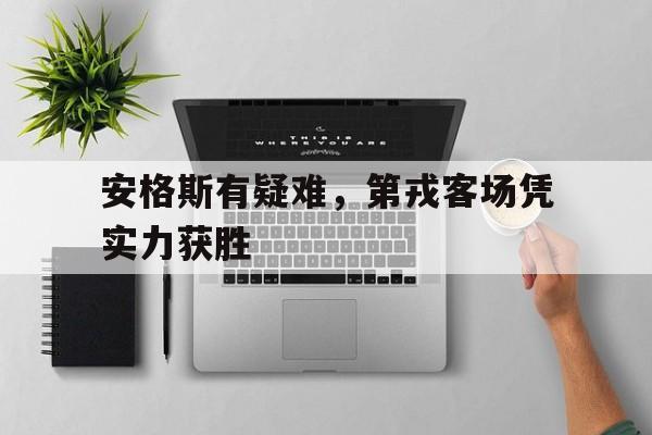 开云APP-安格斯有疑难，第戎客场凭实力获胜的简单介绍